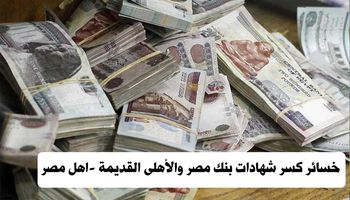 خسائر كسر شهادات بنك مصر والأهلى القديمة
