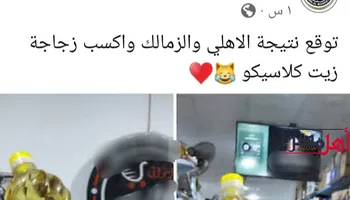 سوبر ماركت يمنح زجاجة زيت لصاحب التوقع الصحيح لنتيجة مباراة الأهلي والزمالك 