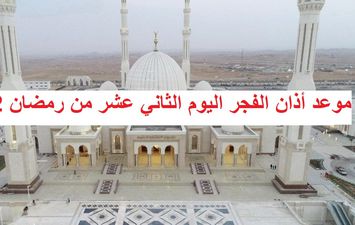 موعد أذان الفجر اليوم الثاني عشر من رمضان 