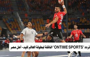 تردد ONTIME SPORTS الناقلة لـ مباراة المنتخب الوطني والمغرب في بطولة العالم لليد