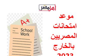 موعد امتحانات المصريين بالخارج 2023