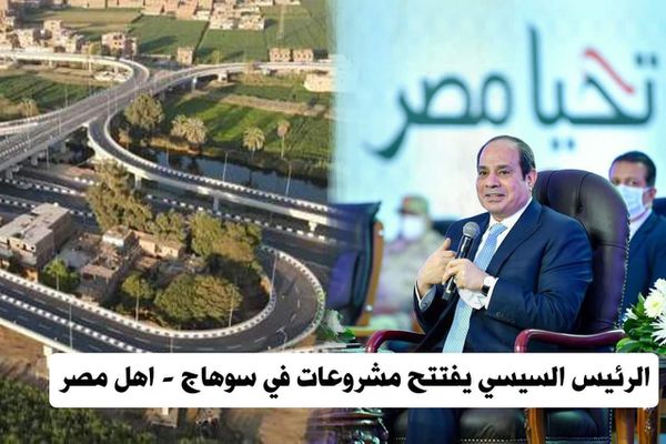 الرئيس السيسي يفتتح مشروعات قومية في سوهاج