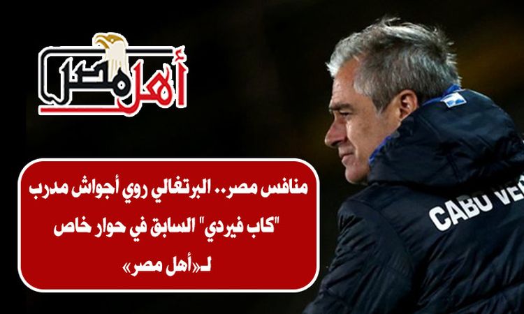 روي أجواش مدرب كاب فيردي السابق: أرشح مصر للتتويج بأمم إفريقيا.. وتريزيجيه شريك صلاح في نجاحات المنتخب (حوار) | أهل مصر روي أجواش مدرب كاب فيردي السابق: أرشح مصر للتتويج بأمم إفريقيا.. وتريزيجيه شريك صلاح في نجاحات المنتخب (حوار) | أهل مصر